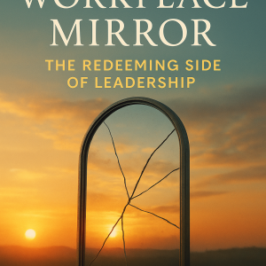 The Workplace Mirror: The Redeeming Side of Leadership